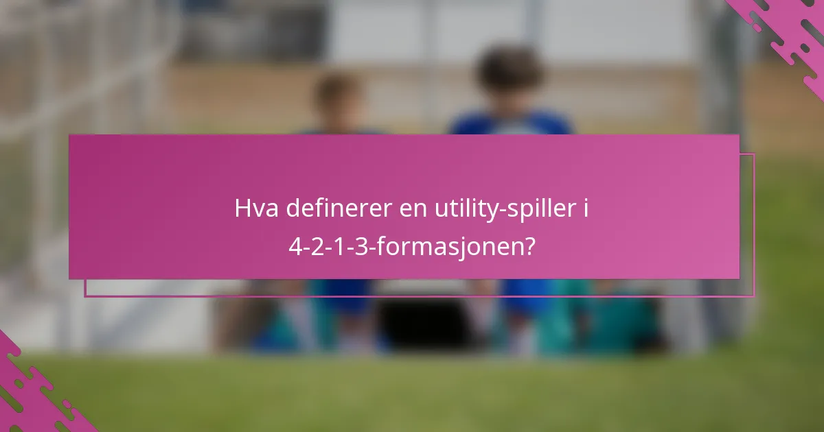 Hva definerer en utility-spiller i 4-2-1-3-formasjonen?
