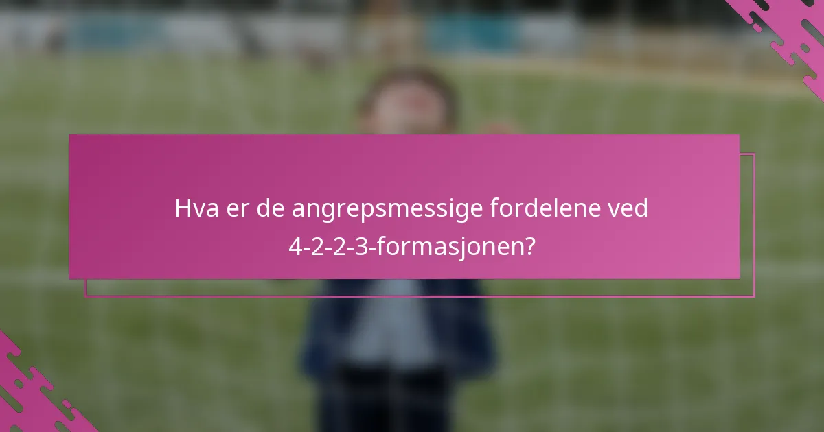 Hva er de angrepsmessige fordelene ved 4-2-2-3-formasjonen?