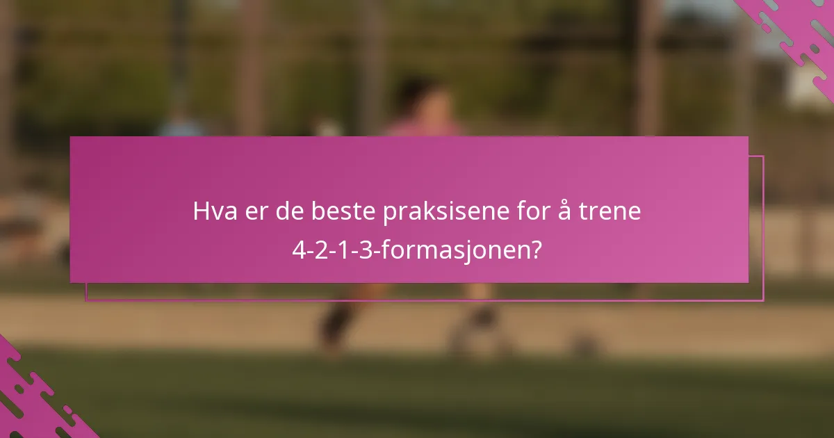 Hva er de beste praksisene for å trene 4-2-1-3-formasjonen?