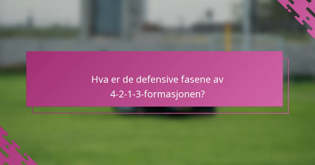Hva er de defensive fasene av 4-2-1-3-formasjonen?
