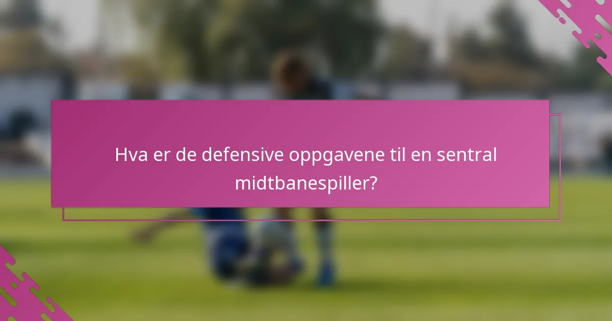 Hva er de defensive oppgavene til en sentral midtbanespiller?