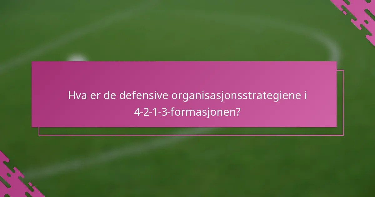 Hva er de defensive organisasjonsstrategiene i 4-2-1-3-formasjonen?