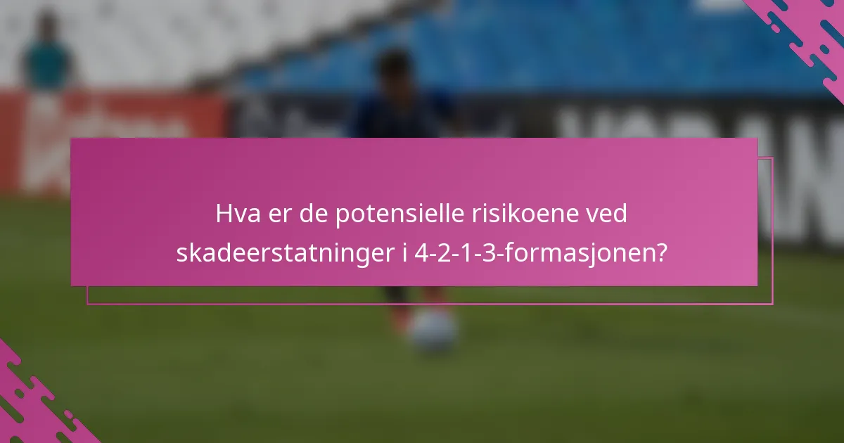 Hva er de potensielle risikoene ved skadeerstatninger i 4-2-1-3-formasjonen?