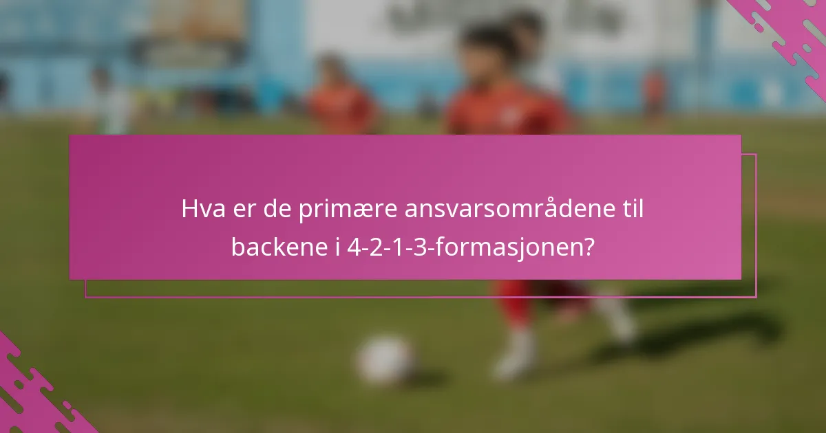 Hva er de primære ansvarsområdene til backene i 4-2-1-3-formasjonen?
