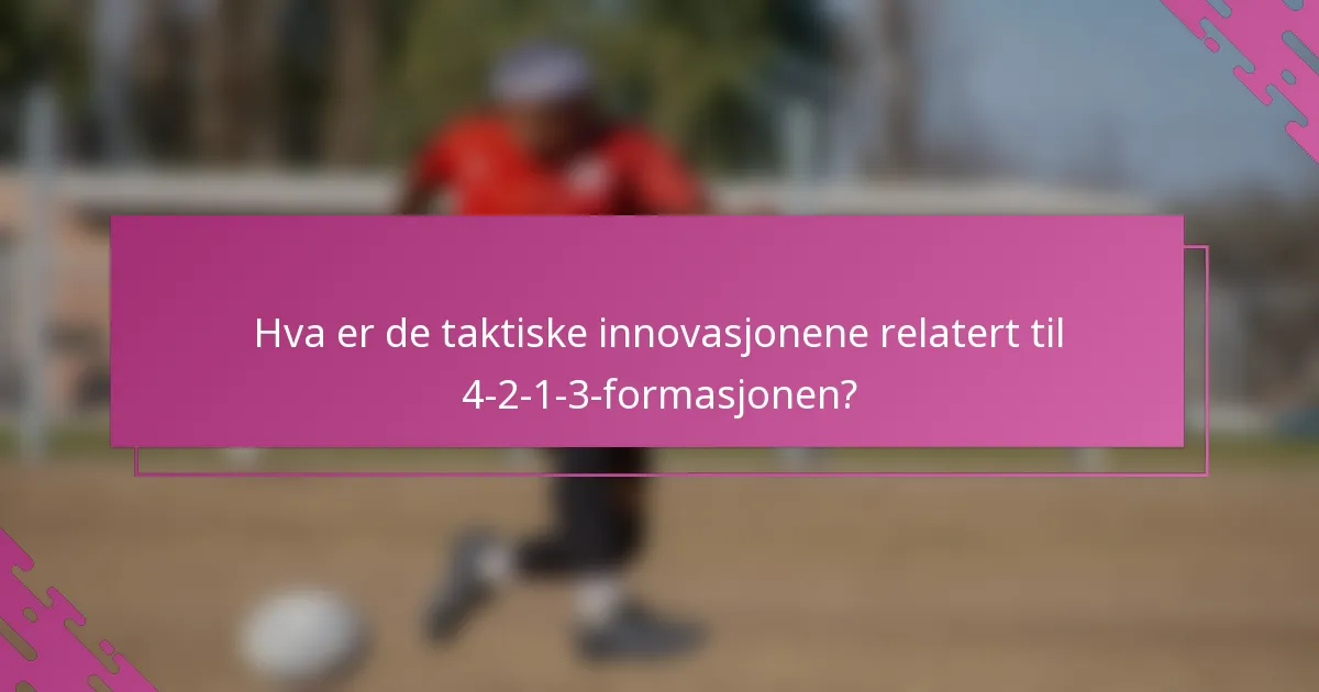 Hva er de taktiske innovasjonene relatert til 4-2-1-3-formasjonen?