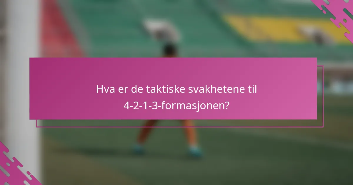 Hva er de taktiske svakhetene til 4-2-1-3-formasjonen?