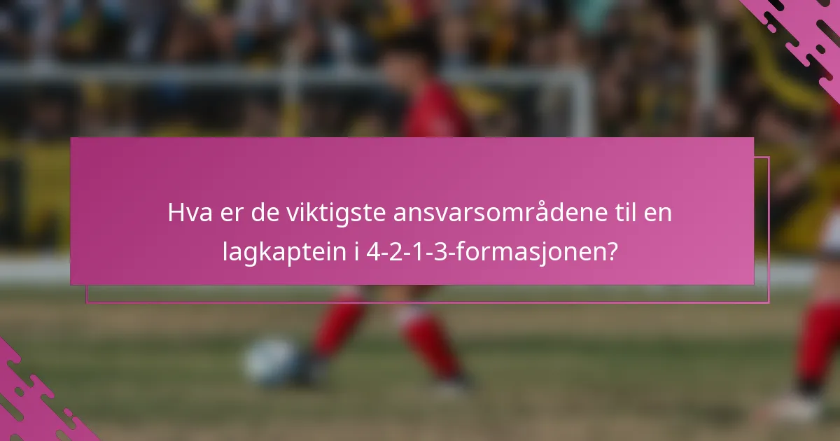 Hva er de viktigste ansvarsområdene til en lagkaptein i 4-2-1-3-formasjonen?