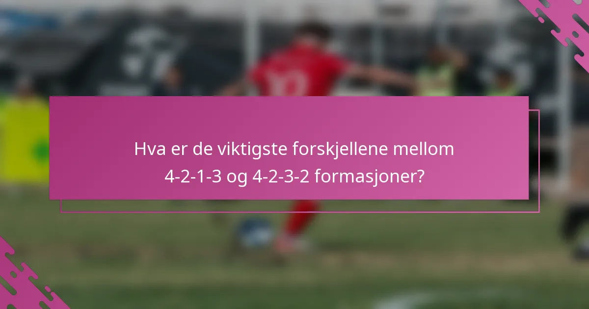 Hva er de viktigste forskjellene mellom 4-2-1-3 og 4-2-3-2 formasjoner?