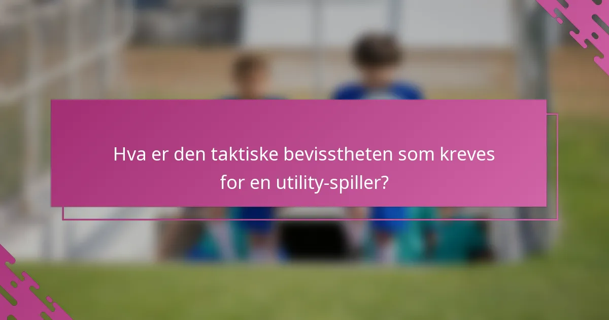 Hva er den taktiske bevisstheten som kreves for en utility-spiller?