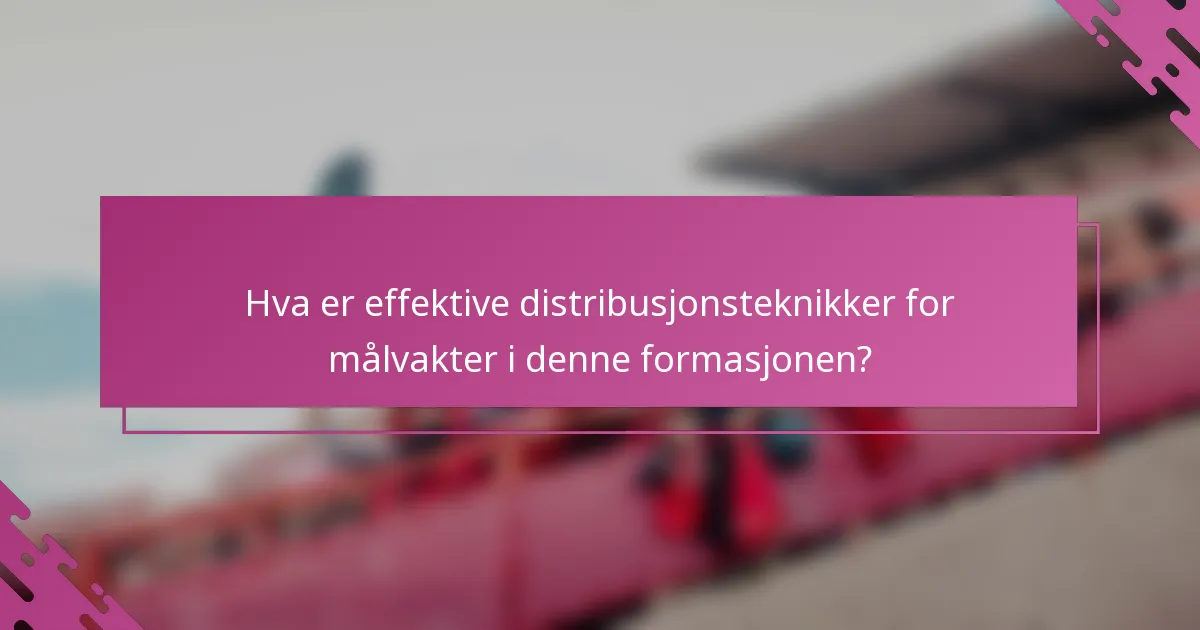 Hva er effektive distribusjonsteknikker for målvakter i denne formasjonen?
