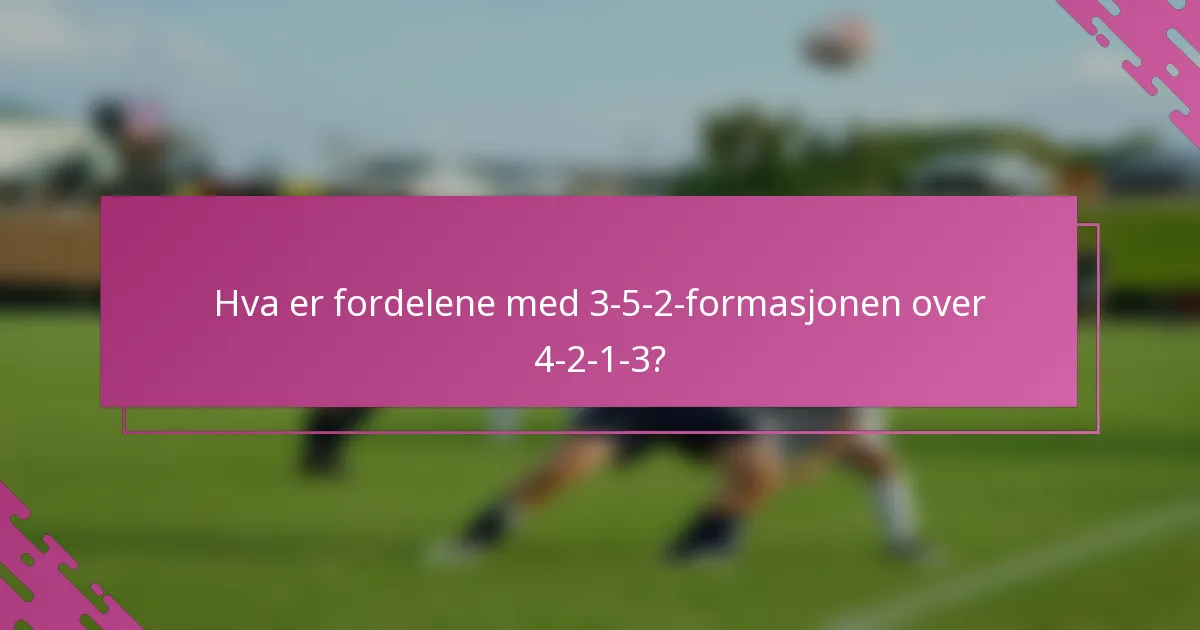 Hva er fordelene med 3-5-2-formasjonen over 4-2-1-3?