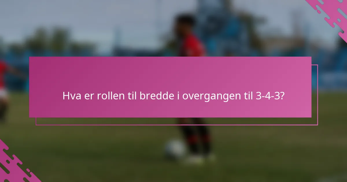 Hva er rollen til bredde i overgangen til 3-4-3?
