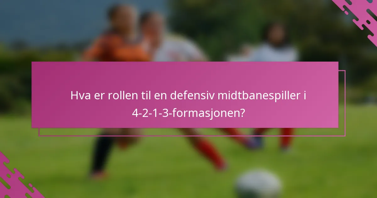Hva er rollen til en defensiv midtbanespiller i 4-2-1-3-formasjonen?