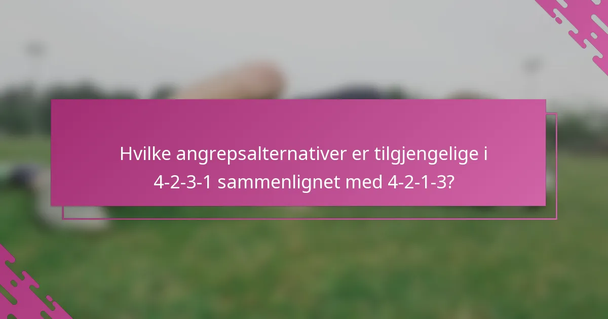 Hvilke angrepsalternativer er tilgjengelige i 4-2-3-1 sammenlignet med 4-2-1-3?