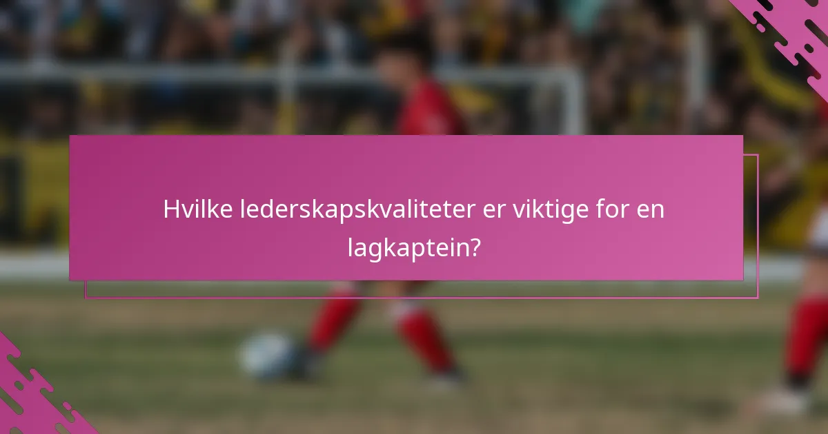 Hvilke lederskapskvaliteter er viktige for en lagkaptein?
