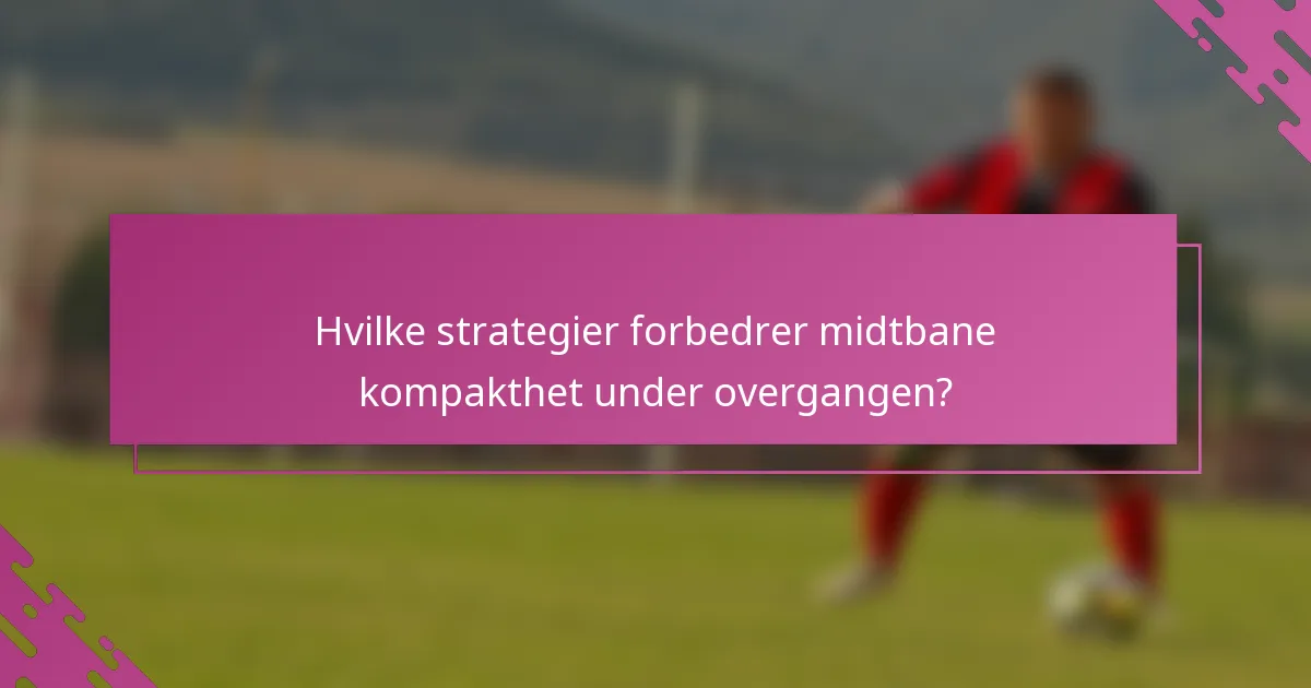 Hvilke strategier forbedrer midtbane kompakthet under overgangen?