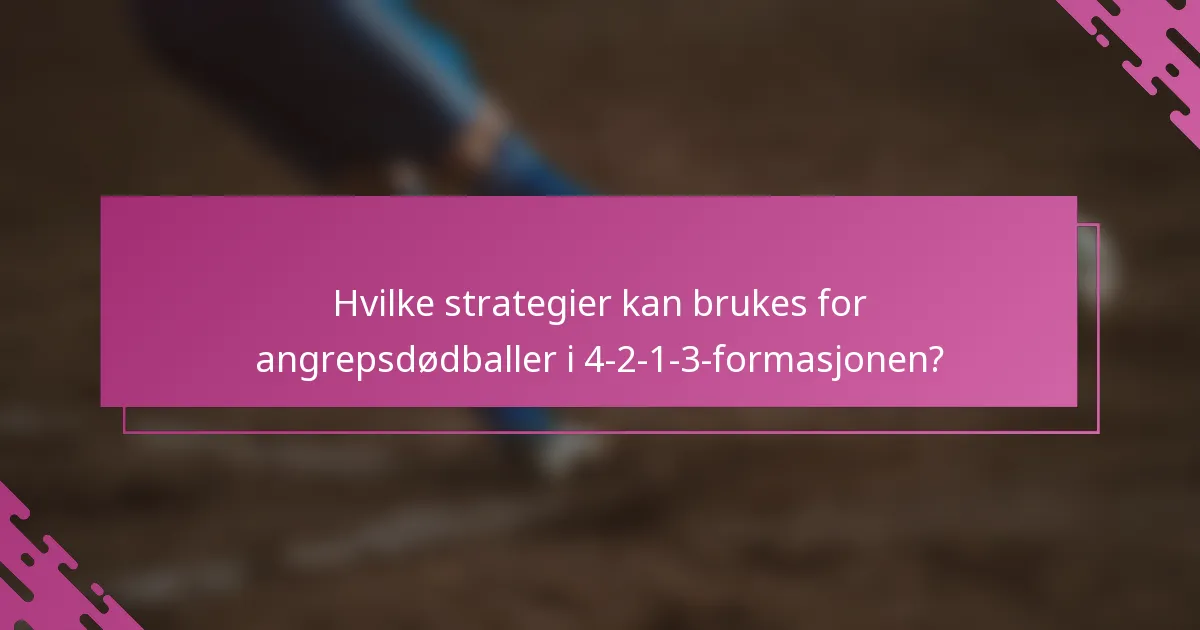 Hvilke strategier kan brukes for angrepsdødballer i 4-2-1-3-formasjonen?