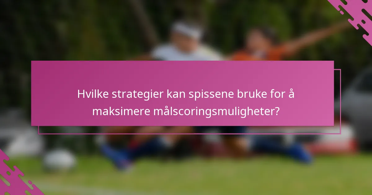 Hvilke strategier kan spissene bruke for å maksimere målscoringsmuligheter?