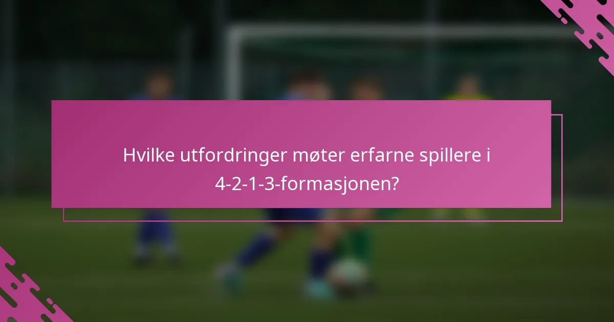 Hvilke utfordringer møter erfarne spillere i 4-2-1-3-formasjonen?