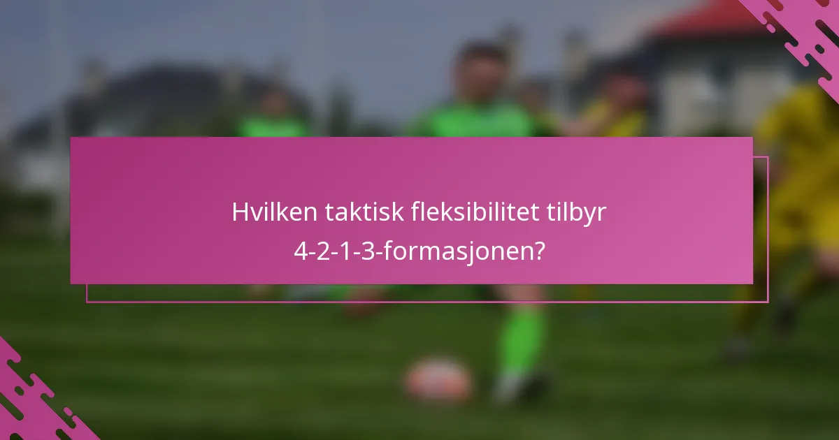 Hvilken taktisk fleksibilitet tilbyr 4-2-1-3-formasjonen?