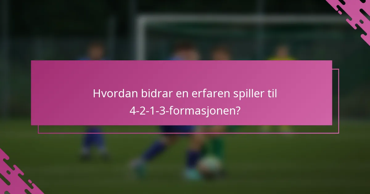 Hvordan bidrar en erfaren spiller til 4-2-1-3-formasjonen?