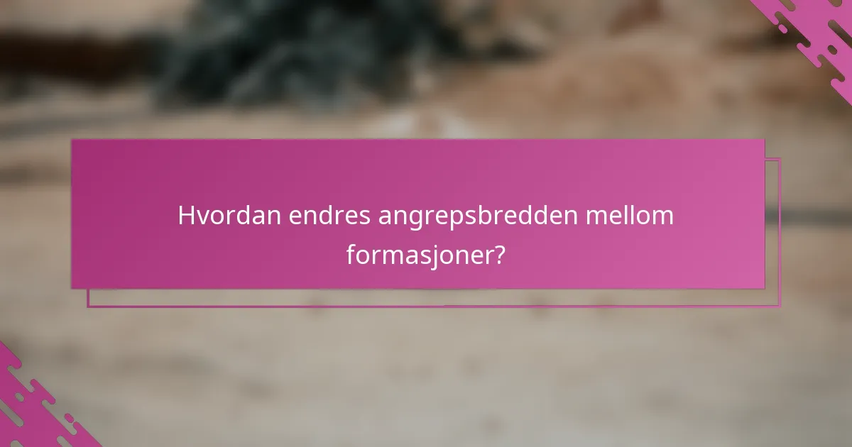 Hvordan endres angrepsbredden mellom formasjoner?