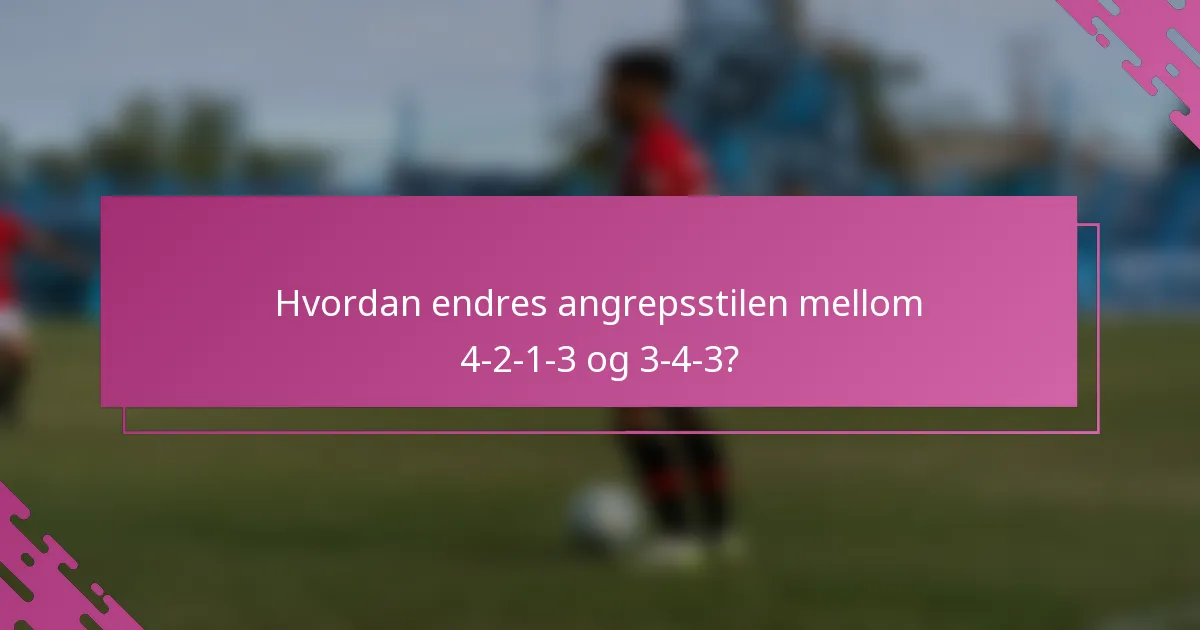 Hvordan endres angrepsstilen mellom 4-2-1-3 og 3-4-3?