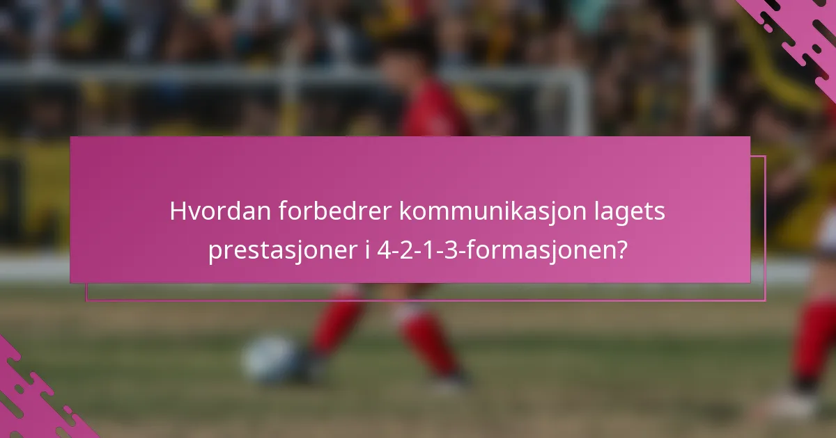 Hvordan forbedrer kommunikasjon lagets prestasjoner i 4-2-1-3-formasjonen?