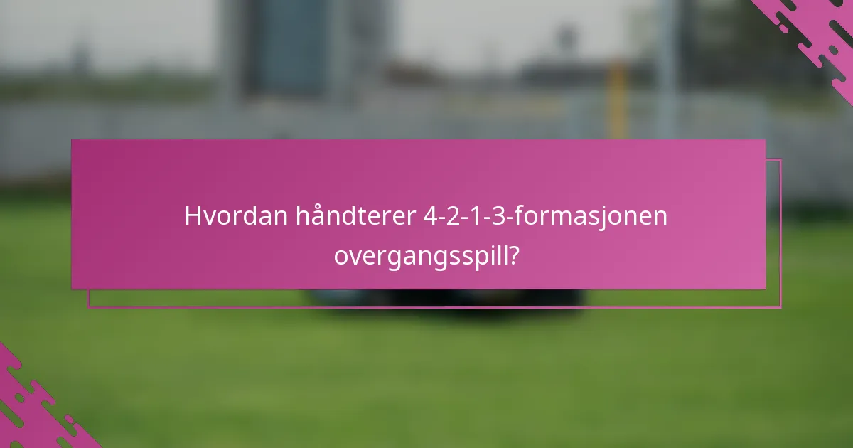 Hvordan håndterer 4-2-1-3-formasjonen overgangsspill?