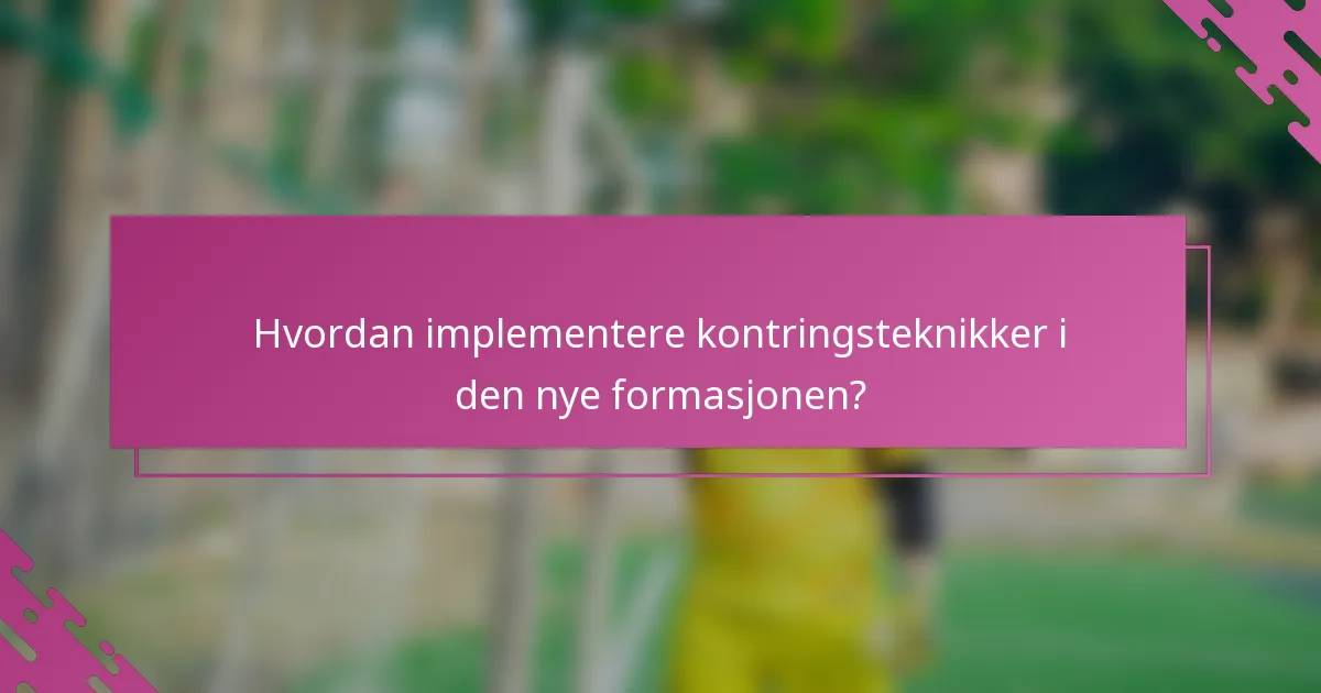 Hvordan implementere kontringsteknikker i den nye formasjonen?