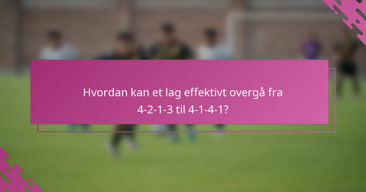 Hvordan kan et lag effektivt overgå fra 4-2-1-3 til 4-1-4-1?