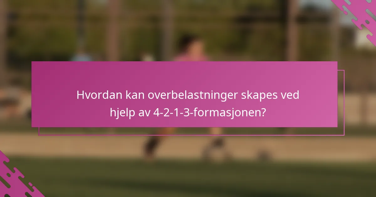 Hvordan kan overbelastninger skapes ved hjelp av 4-2-1-3-formasjonen?