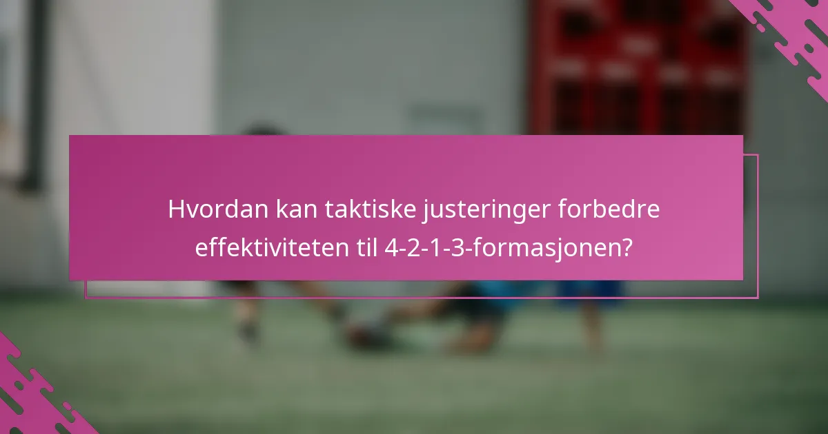 Hvordan kan taktiske justeringer forbedre effektiviteten til 4-2-1-3-formasjonen?
