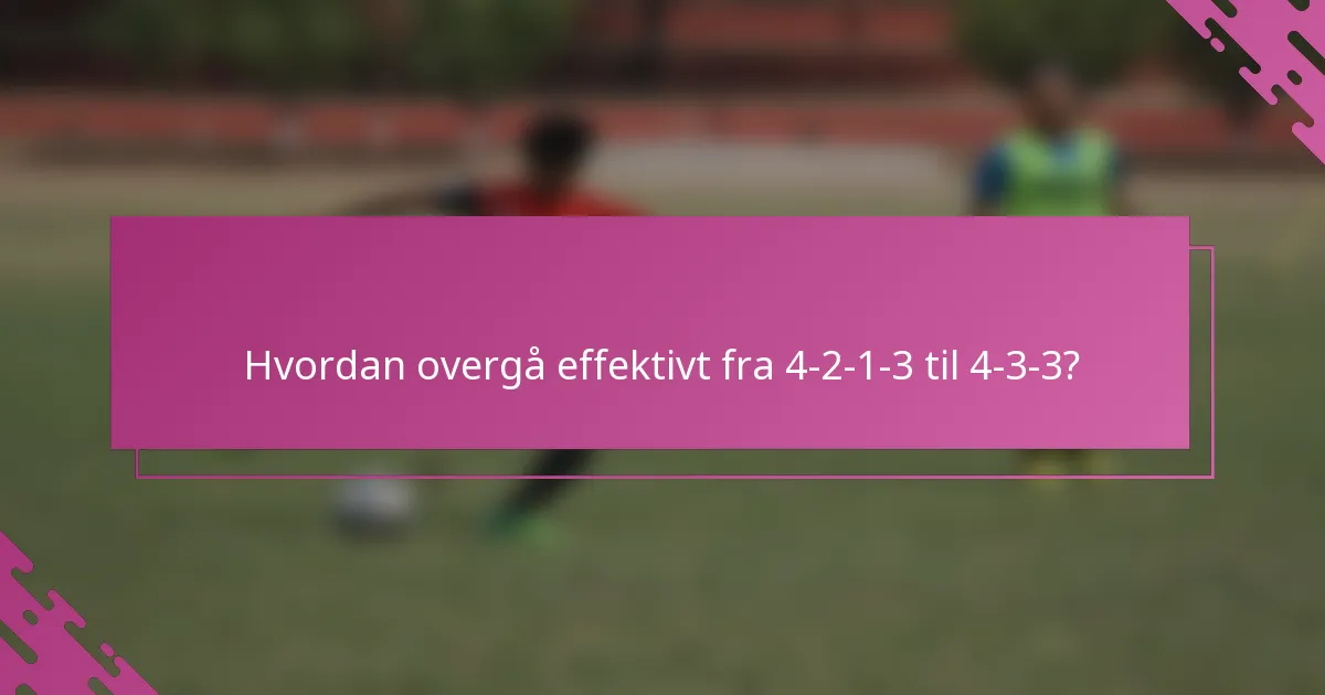 Hvordan overgå effektivt fra 4-2-1-3 til 4-3-3?