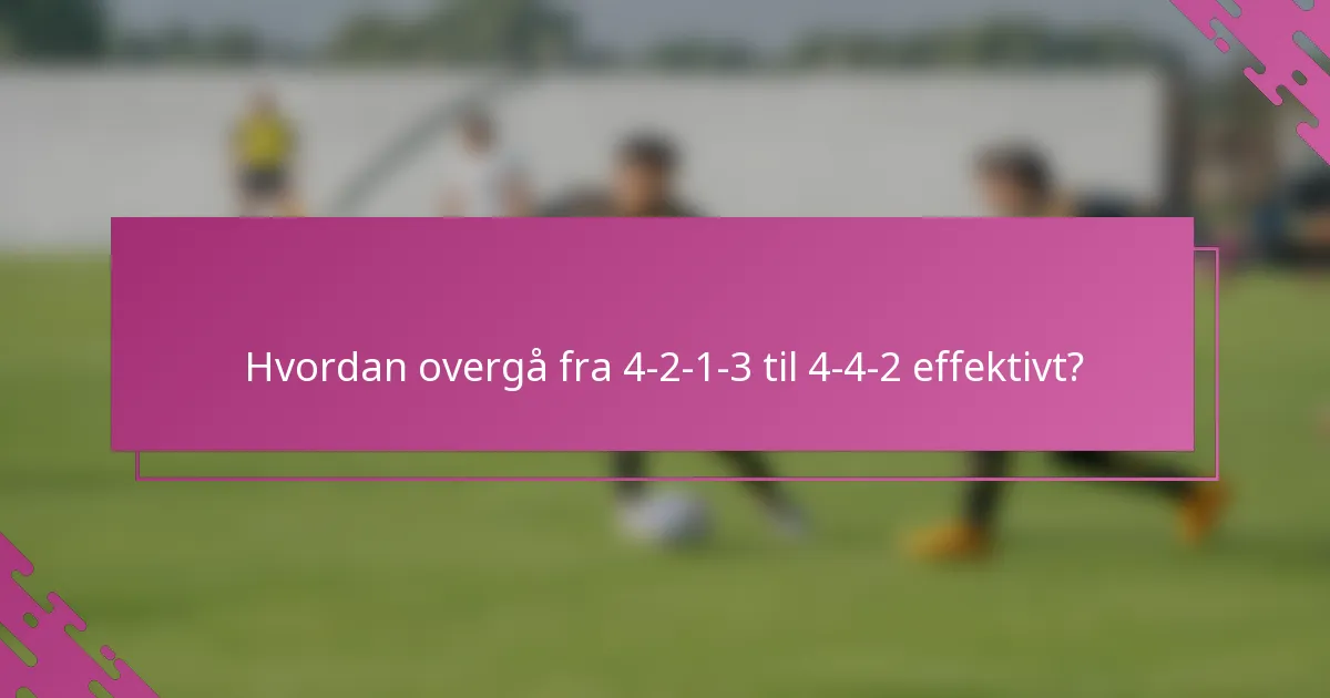 Hvordan overgå fra 4-2-1-3 til 4-4-2 effektivt?