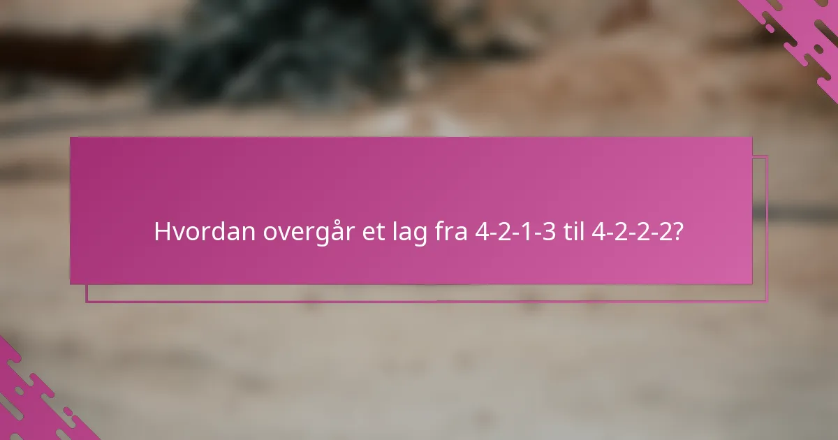 Hvordan overgår et lag fra 4-2-1-3 til 4-2-2-2?