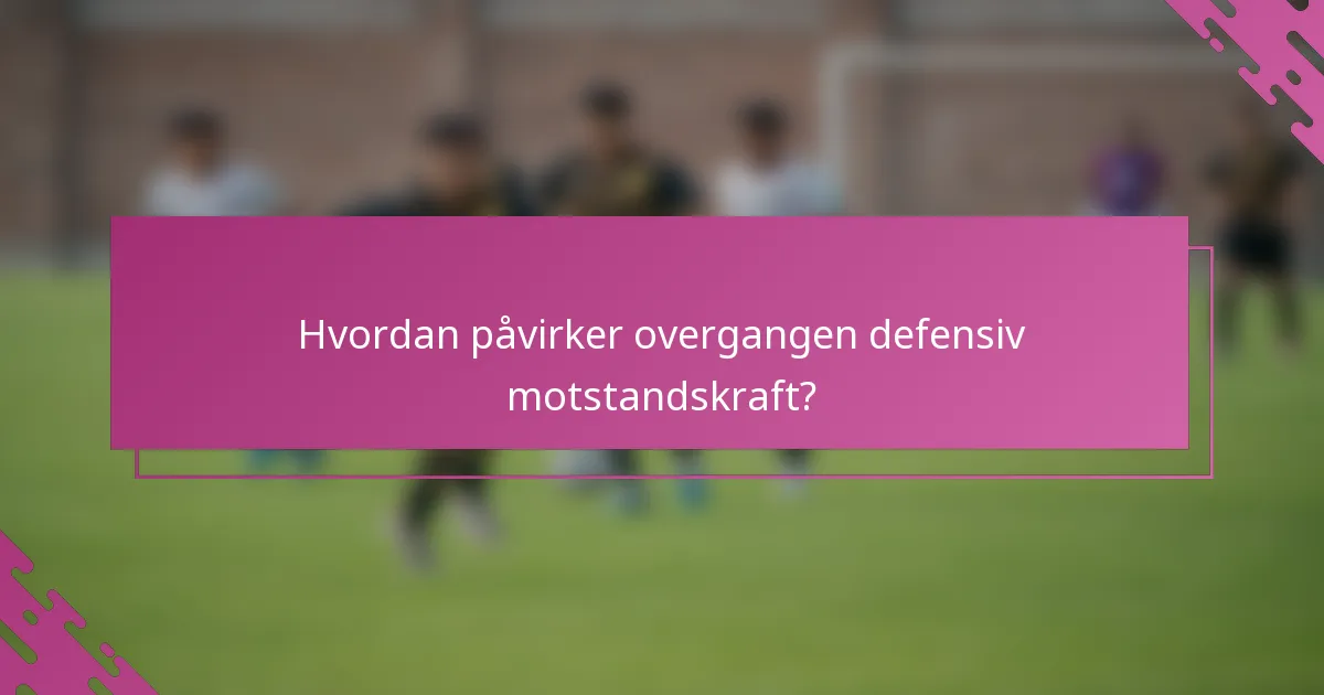 Hvordan påvirker overgangen defensiv motstandskraft?