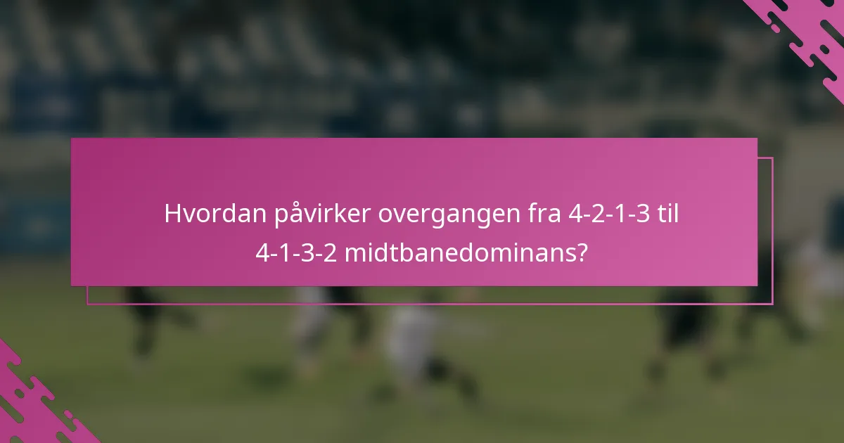 Hvordan påvirker overgangen fra 4-2-1-3 til 4-1-3-2 midtbanedominans?