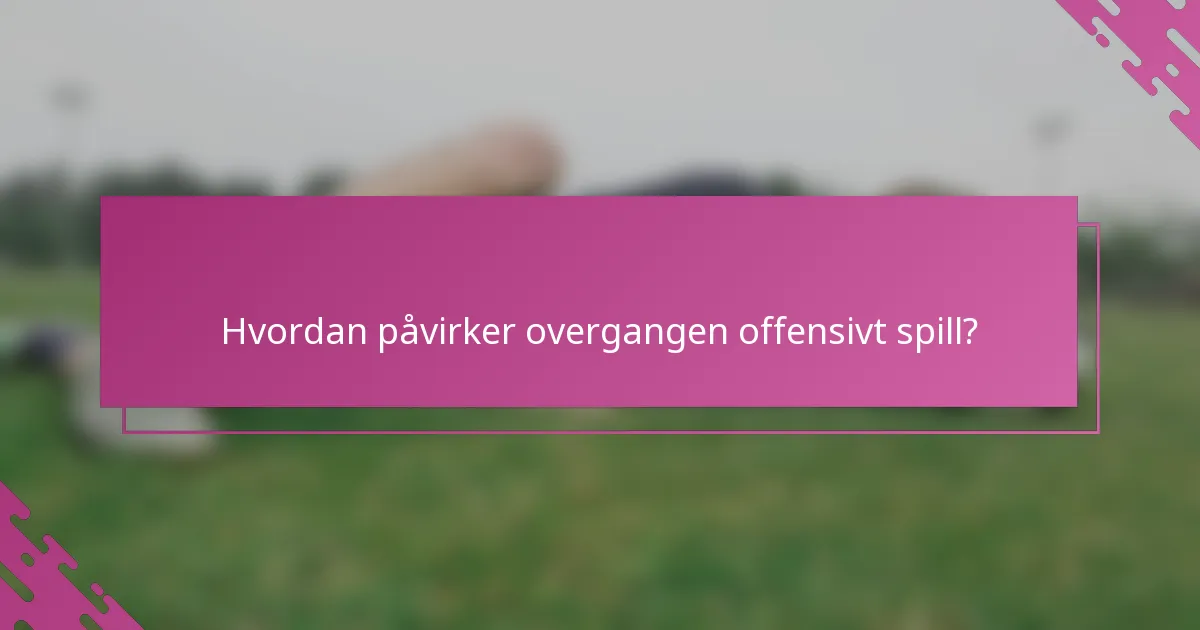 Hvordan påvirker overgangen offensivt spill?