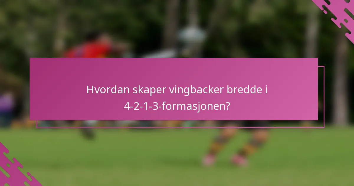 Hvordan skaper vingbacker bredde i 4-2-1-3-formasjonen?