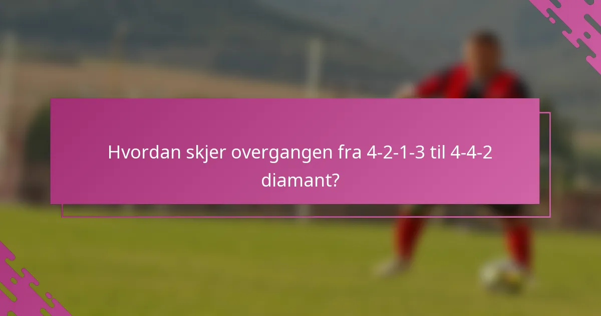 Hvordan skjer overgangen fra 4-2-1-3 til 4-4-2 diamant?