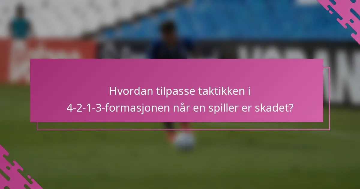 Hvordan tilpasse taktikken i 4-2-1-3-formasjonen når en spiller er skadet?